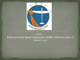 FASI…..
Federasi Aero Sport Indonesia (FASI) didirikan pada 17
                     Januari 1972
 