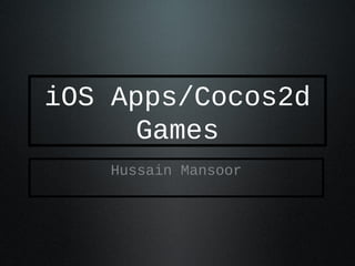 iOS Apps/Cocos2d
Games
Hussain Mansoor
 