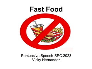 Fast Food




Persuasive Speech-SPC 2023
      Vicky Hernandez
 