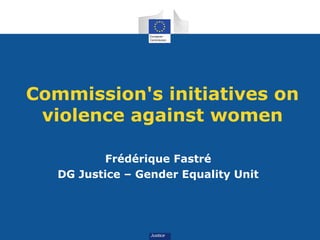 Commission's initiatives on
 violence against women

          Frédérique Fastré
   DG Justice – Gender Equality Unit
 
