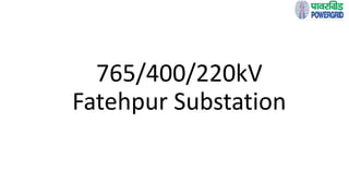 765/400/220kV
Fatehpur Substation
 
