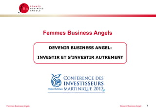 Femmes Business Angels
DEVENIR BUSINESS ANGEL:

INVESTIR ET S’INVESTIR AUTREMENT

Femmes Business Angels

Devenir Business Angel

1

 