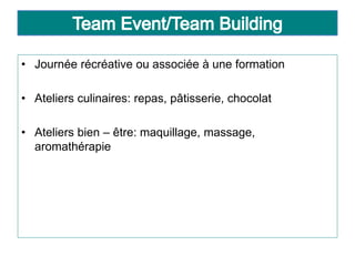 • Journée récréative ou associée à une formation
• Ateliers culinaires: repas, pâtisserie, chocolat
• Ateliers bien – être: maquillage, massage,
aromathérapie
 