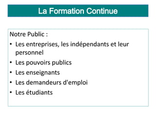 Notre Public :
• Les entreprises, les indépendants et leur
personnel
• Les pouvoirs publics
• Les enseignants
• Les demandeurs d'emploi
• Les étudiants
 