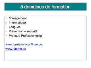 • Management
• Informatique
• Langues
• Prévention – sécurité
• Pratique Professionnelle
www.formation-continue.be
www.ifapme.be
 