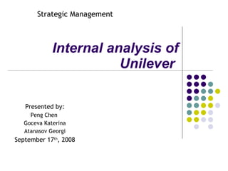 Internal analysis of Unilever   Presented by: Peng Chen  Goceva Katerina Atanasov Georgi September 17 th , 2008 Strategic Management 