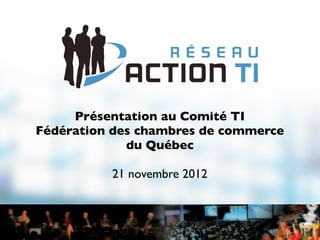 Présentation au Comité TI
Fédération des chambres de commerce
             du Québec

          21 novembre 2012
 