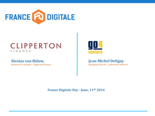 Nicolas von Bülow,
Partner & Co-founder - Clipperton Finance
Jean-Michel Deligny
Managing Director – go4venture Advisers
France Digitale Day - June, 11th 2014
 