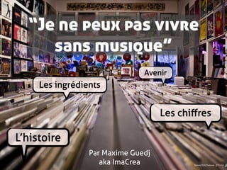 “Je ne peux pas vivre
     sans musique”
                               Avenir
     Les ingrédients


                                    Les chiﬀres

L’histoire
                 Par Maxime Guedj
                    aka ImaCrea            Edition FDG Toulouse - 27/11/11
 