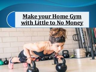 Make your Home Gym
with Little to No Money
 