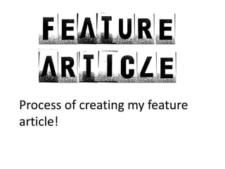 Process of creating my feature article! 