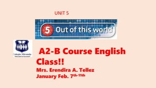 A2-B Course English
Class!!
Mrs. Erendira A. Tellez
January Feb. 7th-11th
UNIT 5
 