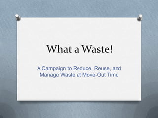 What a Waste!
A Campaign to Reduce, Reuse, and
Manage Waste at Move-Out Time
 