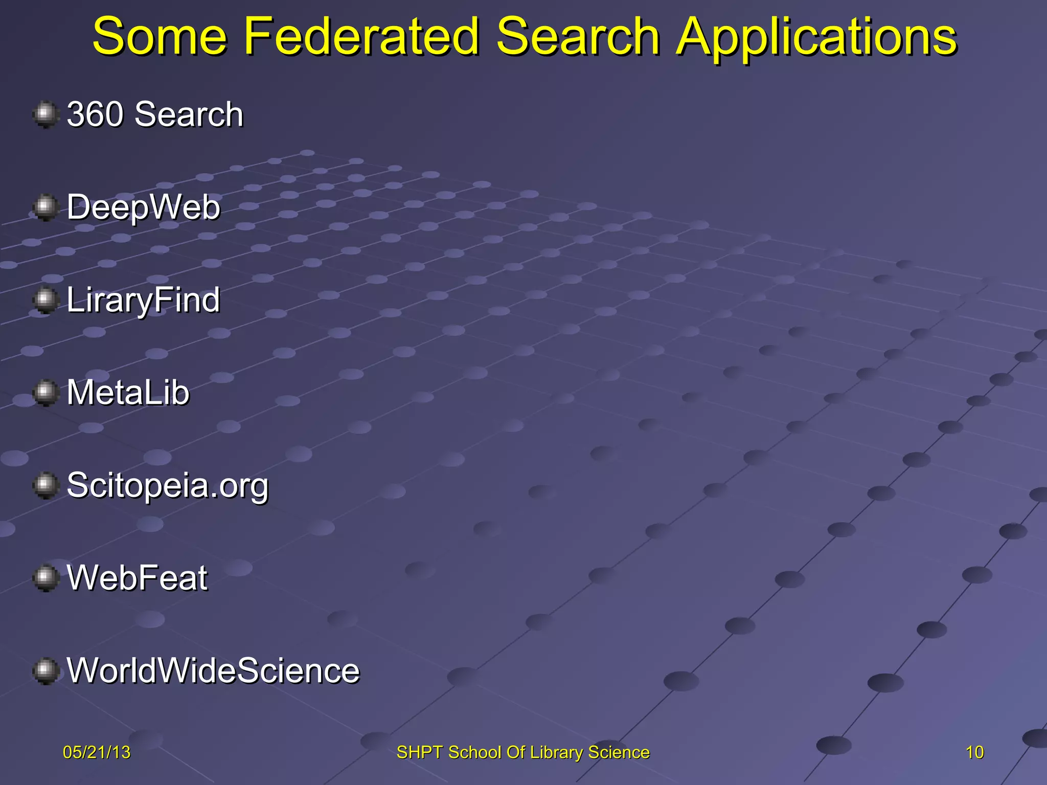 Some Federated Search ApplicationsSome Federated Search Applications
360 Search360 Search
DeepWebDeepWeb
LiraryFindLiraryFind
MetaLibMetaLib
Scitopeia.orgScitopeia.org
WebFeatWebFeat
WorldWideScienceWorldWideScience
101005/21/1305/21/13 SHPT School Of Library ScienceSHPT School Of Library Science
 