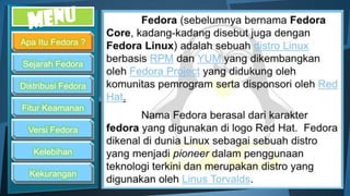 Apa Itu Fedora ?

Sejarah Fedora

Distribusi Fedora

Fitur Keamanan

  Versi Fedora

   Kelebihan

  Kekurangan
 