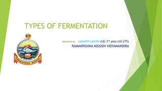 PRESENTED BY , SAYANDIP SANTRA (UG 3rd year,roll:275)
RAMAKRISHNA MISSION VIDYAMANDIRA
TYPES OF FERMENTATION
 