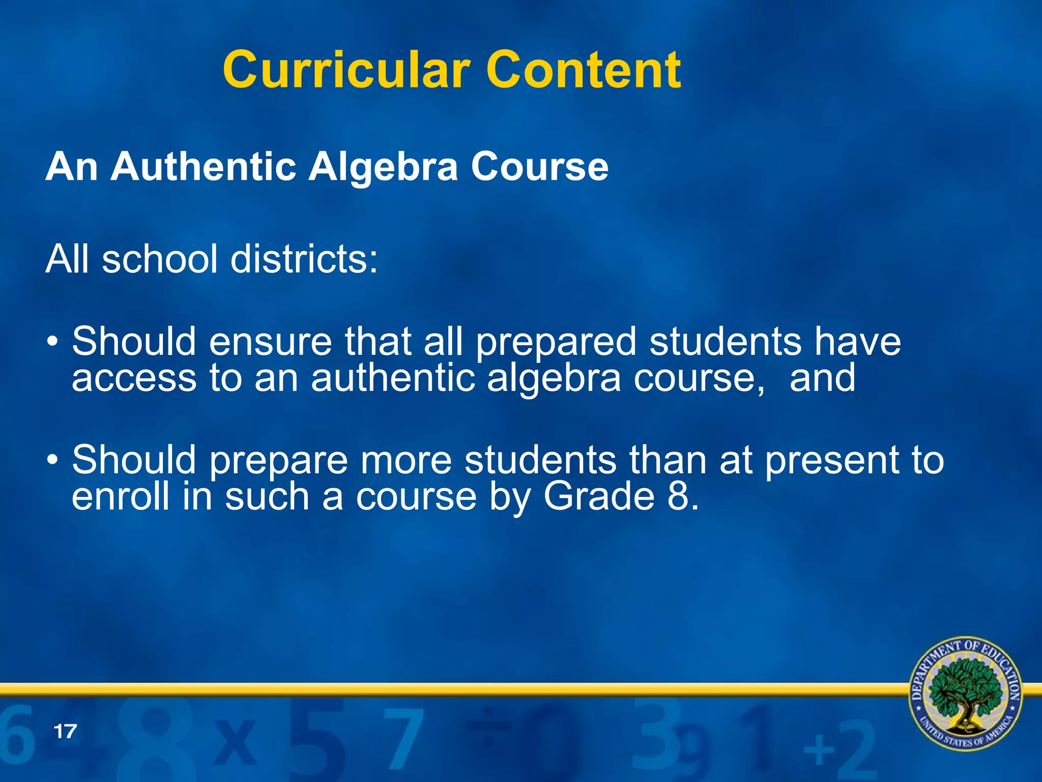 Curricular Content An Authentic Algebra Course All school districts:  Should ensure that all prepared students have access to an authentic algebra course,  and  Should prepare more students than at present to enroll in such a course by Grade 8.  