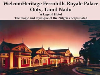 WelcomHeritage Ferrnhills Royale Palace
Ooty, Tamil Nadu
A Legend Hotel
The magic and mystique of the Nilgris encapsulated
 
