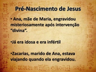 • Ana, mãe de Maria, engravidou
misteriosamente após intervenção
“divina”.

•Já era idosa e era infértil

•Zacarias, marido de Ana, estava
viajando quando ela engravidou.
 