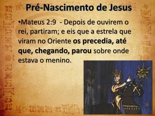 •Mateus 2:9 - Depois de ouvirem o
rei, partiram; e eis que a estrela que
viram no Oriente os precedia, até
que, chegando, parou sobre onde
estava o menino.
 
