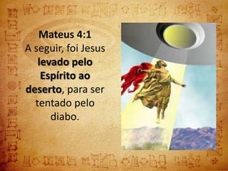 Mateus 4:1
A seguir, foi Jesus
   levado pelo
    Espírito ao
deserto, para ser
  tentado pelo
      diabo.
 
