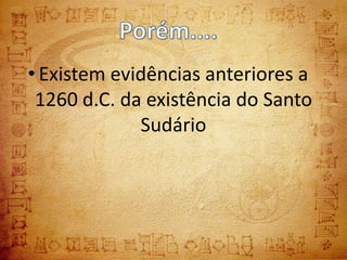 • Existem evidências anteriores a
 1260 d.C. da existência do Santo
             Sudário
 