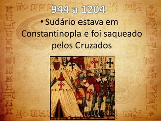 • Sudário estava em
Constantinopla e foi saqueado
       pelos Cruzados
 