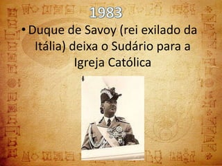 • Duque de Savoy (rei exilado da
   Itália) deixa o Sudário para a
            Igreja Católica
 