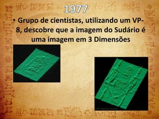 • Grupo de cientistas, utilizando um VP-
 8, descobre que a imagem do Sudário é
      uma imagem em 3 Dimensões
 