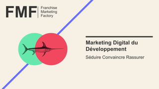 FMF
Marketing Digital du
Développement
Séduire Convaincre Rassurer
Franchise
Marketing
Factory
 