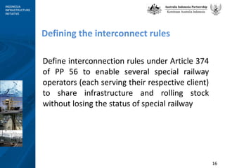 Defining the interconnect rules Define interconnection rules under Article 374 of PP 56 to enable several special railway operators (each serving their respective client) to share infrastructure and rolling stock without losing the status of special railway  