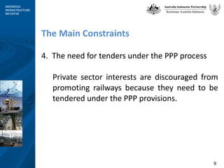 The Main Constraints 4.  The need for tenders under the PPP process Private sector interests are discouraged from promoting railways because they need to be tendered under the PPP provisions.  