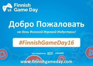 Добро Пожаловать
на день Финской Игровой Индустрии!
www.finnishgameday.com
при поддержке
#FinnishGameDay16
 