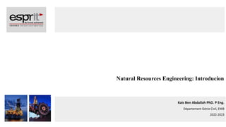 Natural Resources Engineering: Introducion
Kais Ben Abdallah PhD. P Eng.
Département Génie Civil, ENIB
2022-2023
 