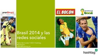 Brasil 2014 y las 
redes sociales 
Pablo Bermúdez | CEO | Hashtag 
@pablober 
pablo@hashtag.pe 
 