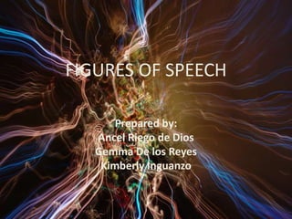 FIGURES OF SPEECH

       Prepared by:
   Ancel Riego de Dios
   Gemma De los Reyes
    Kimberly Inguanzo
 