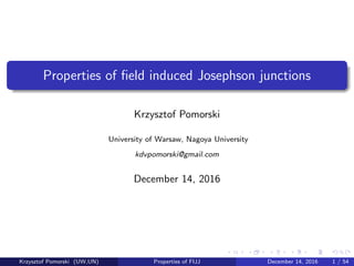Properties of ﬁeld induced Josephson junctions
Krzysztof Pomorski
University of Warsaw, Nagoya University
kdvpomorski@gmail.com
December 14, 2016
Krzysztof Pomorski (UW,UN) Properties of FIJJ December 14, 2016 1 / 54
 