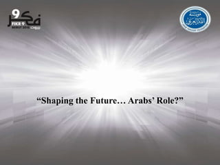 ”العالم يرسم المستقبل...دور العرب؟“ “Shaping the Future… Arabs’ Role?” 