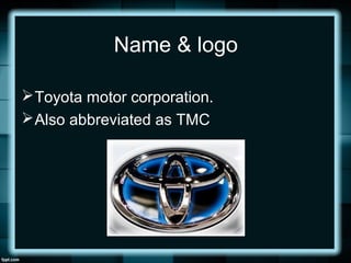 Name & logo
Toyota motor corporation.
Also abbreviated as TMC
 