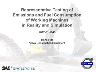 Reno Filla (2012) “Representative Testing of Emissions and Fuel Consumption of Working Machines in Reality and Simulation”.
SAE paper 2012-01-1946. http://papers.sae.org/2012-01-1946
Representative Testing of
Emissions and Fuel Consumption
of Working Machines
in Reality and Simulation
Reno Filla
Volvo Construction Equipment
2012-01-1946
 