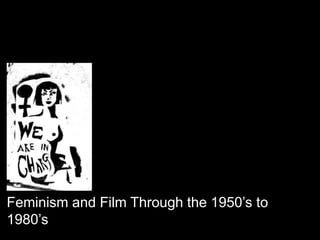 Feminism and Film Through the 1950’s to
1980’s
 