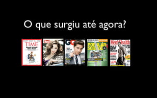 O que surgiu até agora?
 