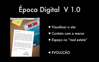 Época Digital V 1.0

        • Visualizar o site

        •Contato com a marca

        •Espaço no “real estate”



        • EVOLUÇÃO
 