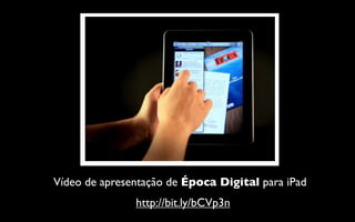 Vídeo de apresentação de Época Digital para iPad
               http://bit.ly/bCVp3n
 