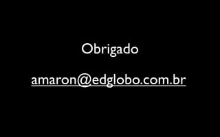 Obrigado

amaron@edglobo.com.br
 