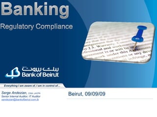 Everything I am aware of, I am in control of…

Serge Andezian, CISA, LACPA                       Beirut, 09/09/09
Senior Internal Auditor, IT Auditor
sandezian@bankofbeirut.com.lb
 