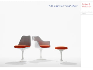 Ecology &
                                                            The Saarinen Tulip Chair                        Production

                                                                                                            Martin Konrad Gloeckle
                                                                                                            Fall 2007




•	 v nonummo lessim el eu faccum atum                          •	 Ut nonummo lessim el eu faccum atum
•	 Modolesto doloreetum zzrit accum verit vel ut in   •	 Modolesto doloreetum zzrit accum verit vel ut in
   et adigna facipit                                                                   et adigna facipit
 