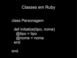Classes em Ruby


class Personagem

 def initialize(tipo, nome)
  @tipo = tipo
  @nome = nome
 end

end
 