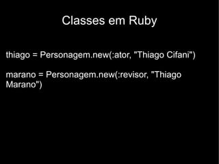 Classes em Ruby

thiago = Personagem.new(:ator, "Thiago Cifani")

marano = Personagem.new(:revisor, "Thiago
Marano")
 