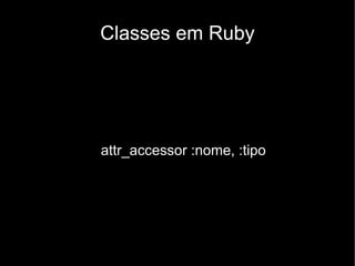 Classes em Ruby




attr_accessor :nome, :tipo
 